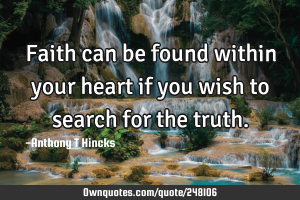 Faith can be found within your heart if you wish to search for the