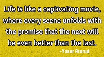 Life is like a captivating movie, where every scene unfolds with the promise that the next will be