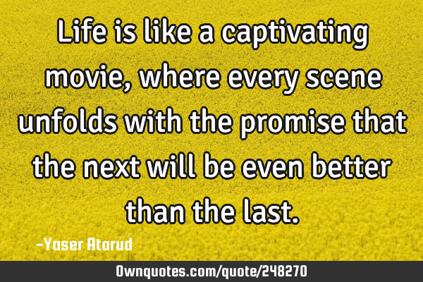 Life is like a captivating movie, where every scene unfolds with the promise that the next will be