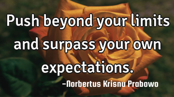 Push beyond your limits and surpass your own expectations.