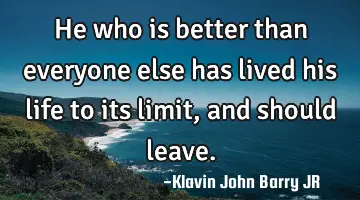 He who is better than everyone else has lived his life to its limit, and should