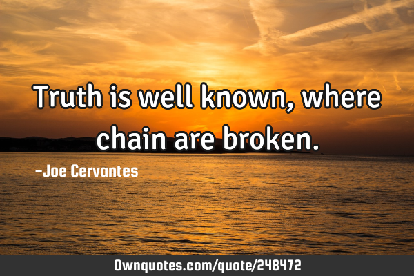 Truth is well known, where chain are