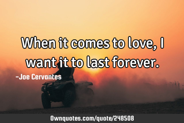 When it comes to love, I want it to last