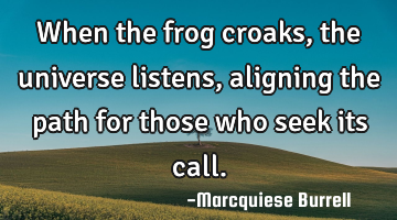 When the frog croaks, the universe listens, aligning the path for those who seek its call.