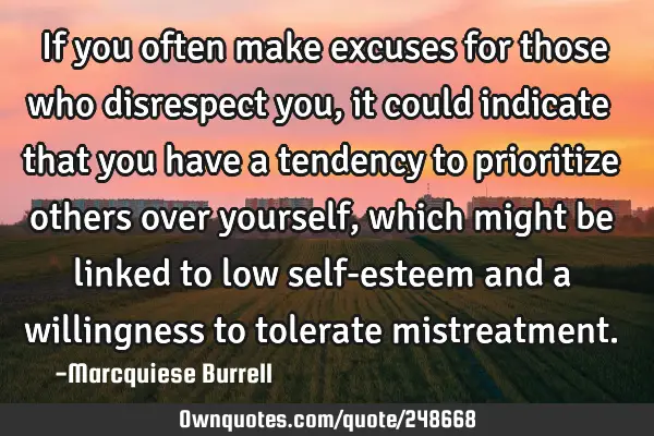 If you often make excuses for those who disrespect you, it could indicate that you have a tendency