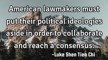American lawmakers must put their political ideologies aside in order to collaborate and reach a