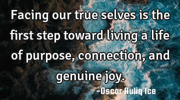 Facing our true selves is the first step toward living a life of purpose, connection, and genuine