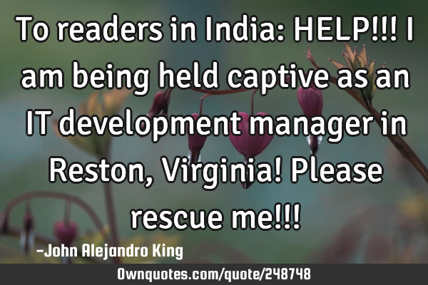 To readers in India: HELP!!! I am being held captive as an IT development manager in Reston, V