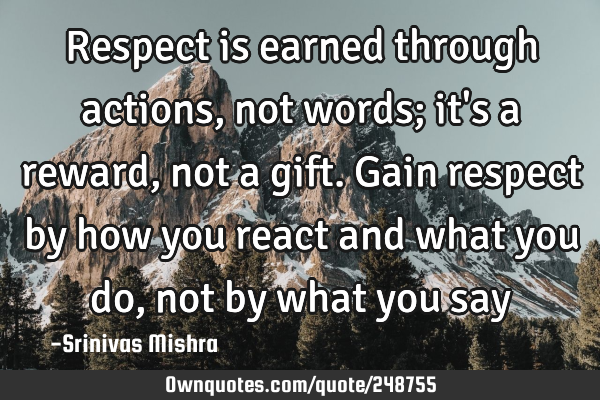 Respect is earned through actions, not words; it