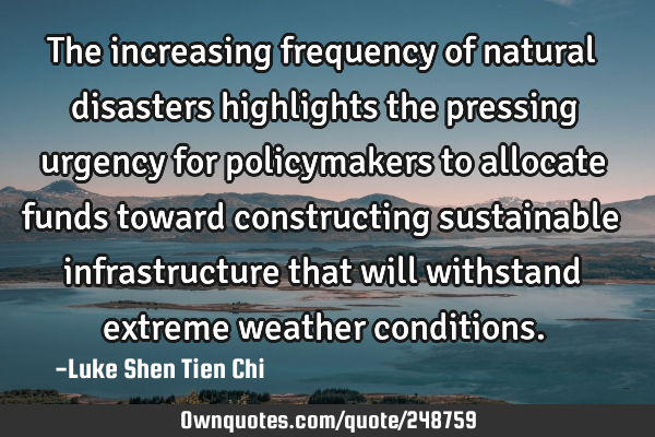 The increasing frequency of natural disasters highlights the pressing urgency for policymakers to