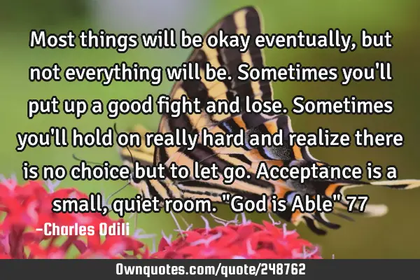 Most things will be okay eventually, but not everything will be. Sometimes you