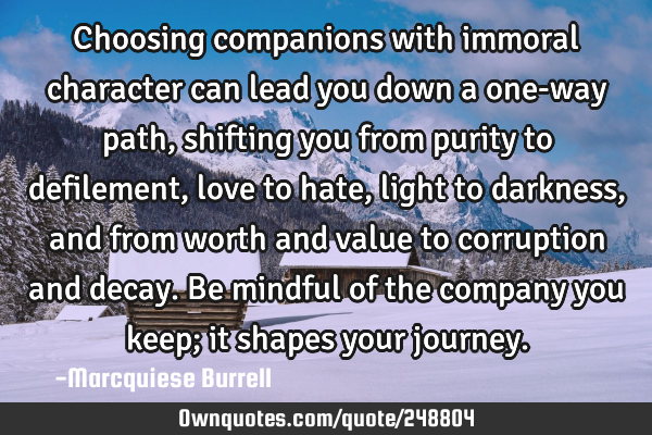 Choosing companions with immoral character can lead you down a one-way path, shifting you from