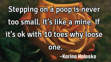 Stepping on a poop is never too small. It
