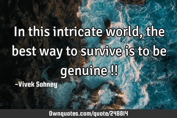 In this intricate world, the best way to survive is to be genuine !!