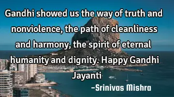 Gandhi showed us the way of truth and nonviolence, the path of cleanliness and harmony, the spirit
