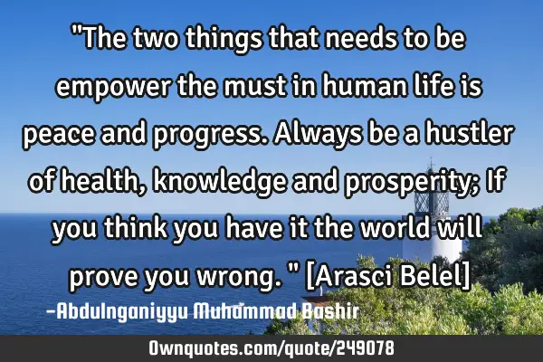 "The two things that needs to be empower the must in human life is peace and progress. Always be a