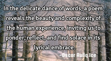 In the delicate dance of words, a poem reveals the beauty and complexity of the human experience,