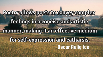 Poetry allows poets to convey complex feelings in a concise and artistic manner, making it an