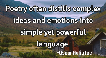 Poetry often distills complex ideas and emotions into simple yet powerful language.