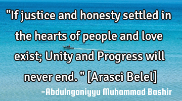 "If justice and honesty settled in the hearts of people and love exist; Unity and Progress will