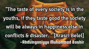 "The taste of every society is in the youths, if they taste good the society will be always in