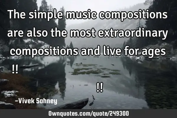 The simple music compositions are also the most extraordinary compositions and live for ages !!

