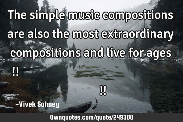 The simple music compositions are also the most extraordinary compositions and live for ages !!