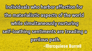 Individuals who harbor affection for the materialistic aspects of the world while simultaneously