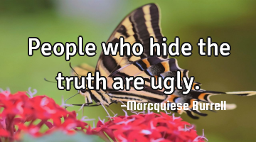People who hide the truth are ugly.