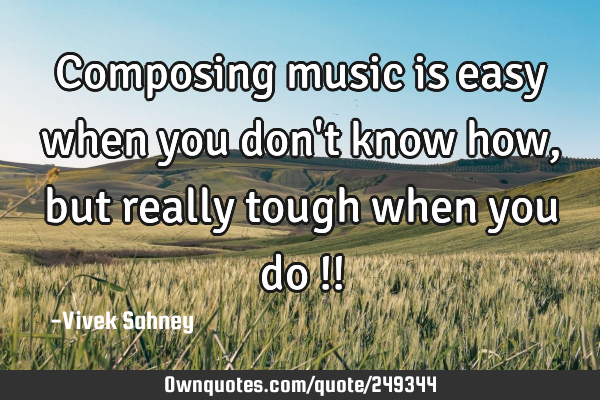 Composing music
is easy when you
don