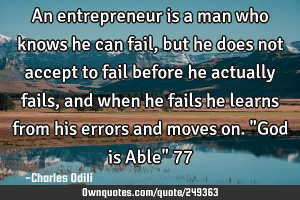 An entrepreneur is a man who knows he can fail, but he does not accept to fail before he actually