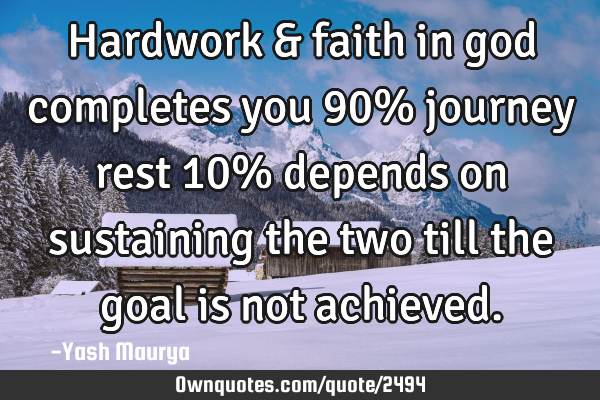Hardwork & faith in god completes you 90% journey rest 10% depends on sustaining the two till the