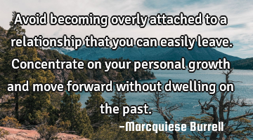 Avoid becoming overly attached to a relationship that you can easily leave. Concentrate on your