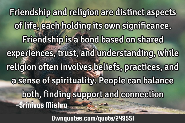 Friendship and religion are distinct aspects of life, each holding its own significance. Friendship