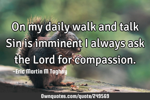 On my daily walk and talk
Sin is imminent
I always ask
the Lord for
