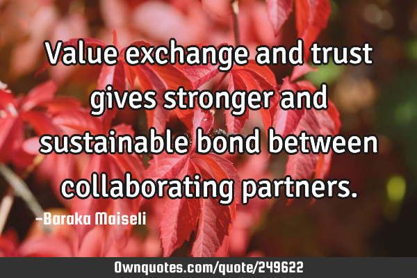 Value exchange and trust gives stronger and sustainable bond between collaborating
