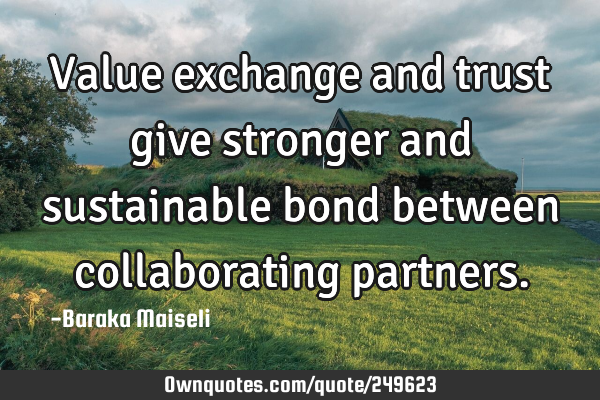 Value exchange and trust give stronger and sustainable bond between collaborating