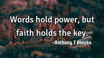 Words hold power, but faith holds the key.