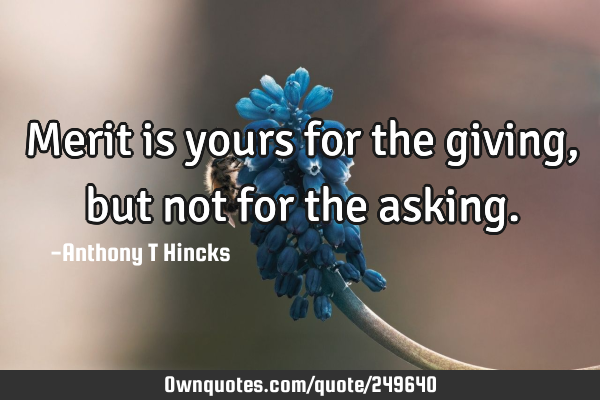 Merit is yours for the giving, but not for the