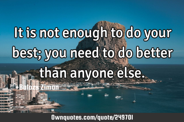 It is not enough to do your best; you need to do better than anyone
