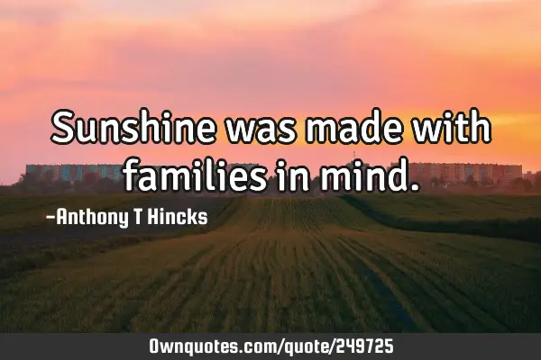 Sunshine was made with families in