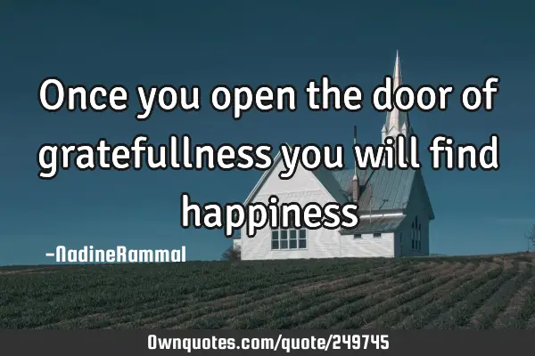 Once you open the door of gratefullness you will find
