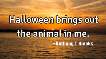 Halloween brings out the animal in me.