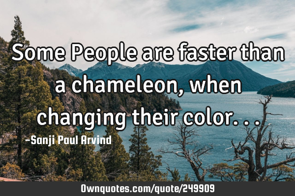 Some People are faster than a chameleon, when changing their