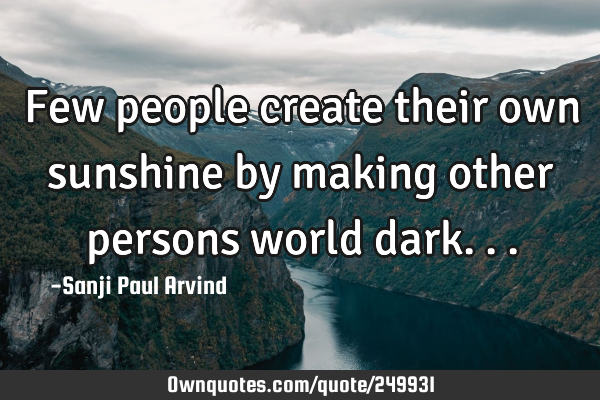 Few people create their own sunshine by making other persons world