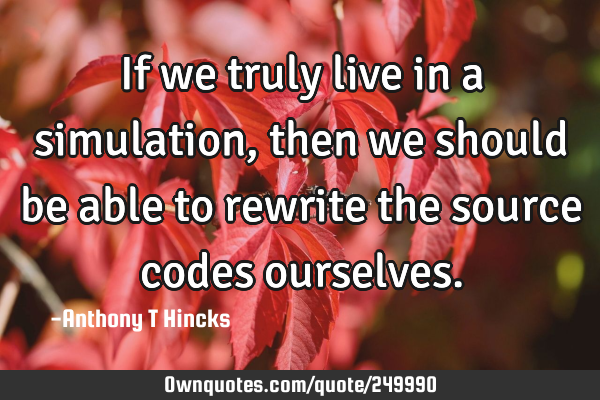 If we truly live in a simulation, then we should be able to rewrite the source codes