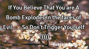 If You Believe That You are A Bomb Explodes In the faces of Evil ...So Don