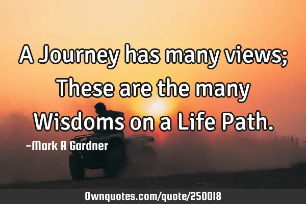 A Journey has many views; These are the many Wisdoms on a Life P