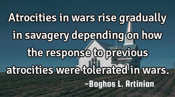Atrocities in wars rise gradually in savagery depending on how the response to previous atrocities