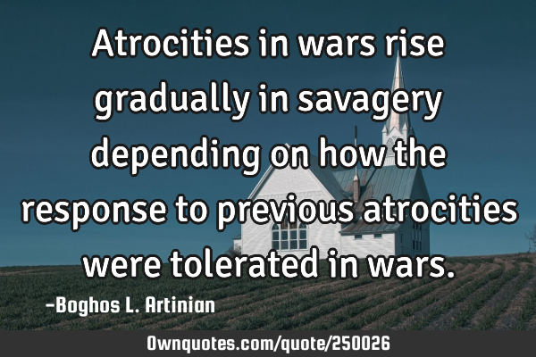 Atrocities in wars rise gradually in savagery depending on how the response to previous atrocities